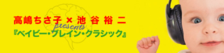 特集】高嶋ちさ子×池谷裕二 presents 『ベイビー・ブレイン